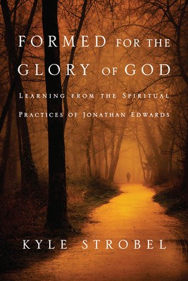 Formed for the Glory of God Â– Learning from the Spiritual Practices of Jonathan Edwards