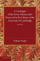 Catalogue of the Syriac Manuscripts Preserved in the Library of the University of Cambridge: Volume 1