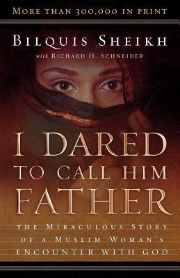 I Dared to Call Him Father Â– The Miraculous Story of a Muslim Woman`s Encounter with God
