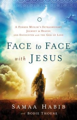 Face to Face with Jesus Â– A Former Muslim`s Extraordinary Journey to Heaven and Encounter with the God of Love