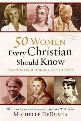 50 Women Every Christian Should Know Â– Learning from Heroines of the Faith