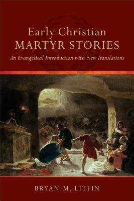 Early Christian Martyr Stories – An Evangelical Introduction with New Translations