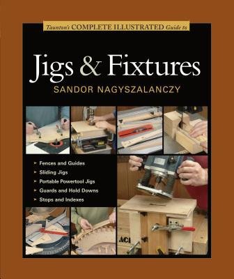 Taunton's Complete Illustrated Guide to Jigs a Fix tures