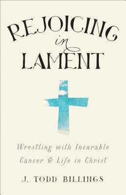 Rejoicing in Lament – Wrestling with Incurable Cancer and Life in Christ