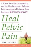 Heal Pelvic Pain: The Proven Stretching, Strengthening, and Nutrition Program for Relieving Pain, Incontinence,a I.B.S, and Other Symptoms Without Sur