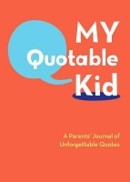 My Quotable Kid: A ParentsÂ’ Journal of Unforgettable Quotes