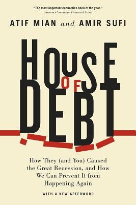 House of Debt Â– How They (and You) Caused the Great Recession, and How We Can Prevent It from Happening Again