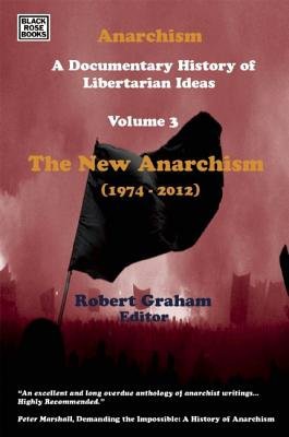 Anarchism Volume Three Â– A Documentary History of Libertarian Ideas, Volume Three Â– The New Anarchism