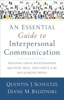 Essential Guide to Interpersonal Communicatio – Building Great Relationships with Faith, Skill, and Virtue in the Age of Social Media