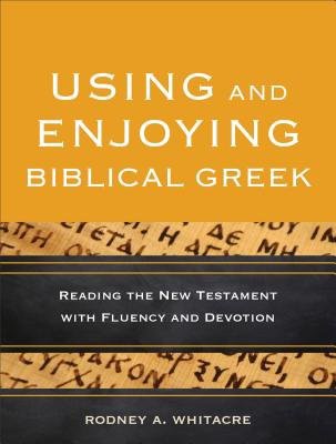 Using and Enjoying Biblical Greek – Reading the New Testament with Fluency and Devotion