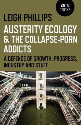 Austerity Ecology a the CollapseÂ–porn Addicts Â– A defence of growth, progress, industry and stuff