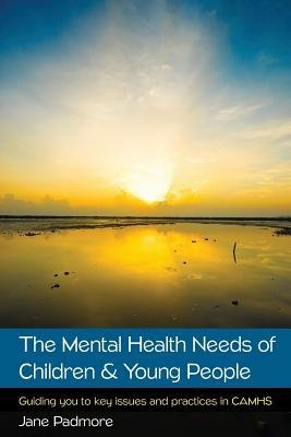 Mental Health Needs of Children a Young People: Guiding you to key issues and practices in CAMHS