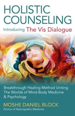 Holistic Counseling – Introducing the Vis Dialog – Breakthrough Healing Method Uniting The Worlds of Mind–Body Medicine a Psychology