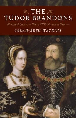 Tudor Brandons, The Â– Mary and Charles Â– Henry VIII`s Nearest a Dearest