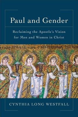 Paul and Gender – Reclaiming the Apostle`s Vision for Men and Women in Christ