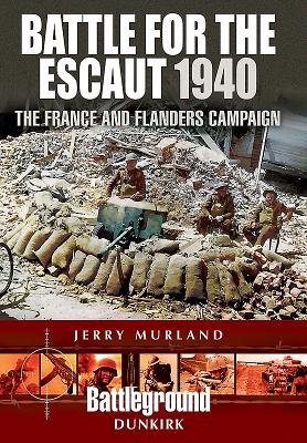 Battle for the Escaut 1940: The France and Flanders Campaign