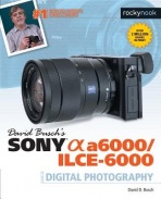 David BuschÂ’s Sony Alpha a6000/ILCE-6000 Guide to Digital Photography