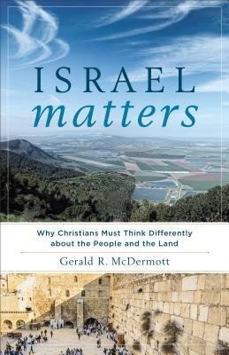 Israel Matters Â– Why Christians Must Think Differently about the People and the Land