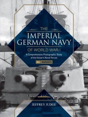 Imperial German Navy of World War I: A Comprehensive Photographic Study of the KaiserÂ’s Naval Forces