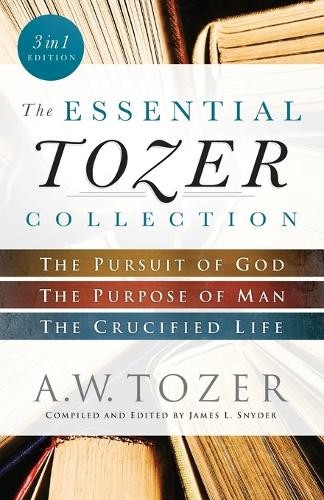 Essential Tozer Collection – The Pursuit of God, The Purpose of Man, and The Crucified Life