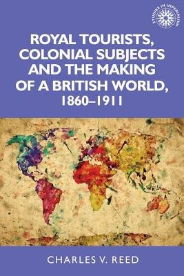 Royal Tourists, Colonial Subjects and the Making of a British World, 1860–1911