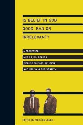 Is Belief in God Good, Bad or Irrelevant? – A Professor and a Punk Rocker Discuss Science, Religion, Naturalism Christianity
