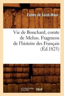 Vie de Bouchard, Comte de Melun. Fragmens de l'Histoire Des Fran?ais (?d.1825)