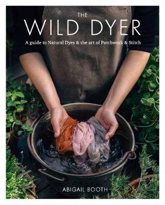 Wild Dyer: A guide to natural dyes a the art of patchwork a stitch