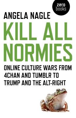 Kill All Normies Â– Online culture wars from 4chan and Tumblr to Trump and the altÂ–right