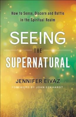 Seeing the Supernatural Â– How to Sense, Discern and Battle in the Spiritual Realm