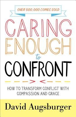 Caring Enough to Confront – How to Transform Conflict with Compassion and Grace