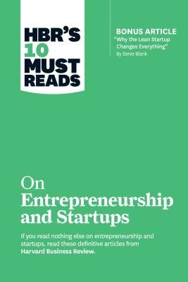 HBR's 10 Must Reads on Entrepreneurship and Startups (featuring Bonus Article Â“Why the Lean Startup Changes EverythingÂ” by Steve Blank)