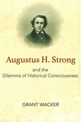 Augustus H. Strong and the Dilemma of Historical Consciousness