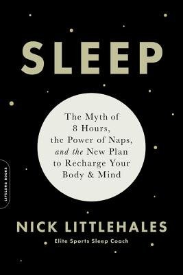 Sleep : The Myth of 8 Hours, the Power of Naps, and the New Plan to Recharge Your Body and Mind