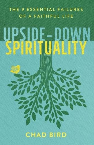 UpsideÂ–Down Spirituality Â– The 9 Essential Failures of a Faithful Life