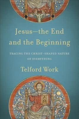 Jesus--the End and the Beginning - Tracing the Christ-Shaped Nature of Everything