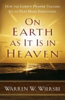 On Earth as It Is in Heaven - How the Lord`s Prayer Teaches Us to Pray More Effectively