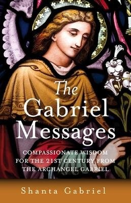 Gabriel Messages, The Â– Compassionate Wisdom for the 21st Century from the Archangel Gabriel