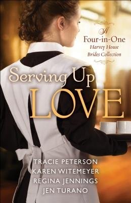 Serving Up Love – A Four–in–One Harvey House Brides Collection