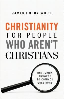 Christianity for People Who Aren`t Christians – Uncommon Answers to Common Questions