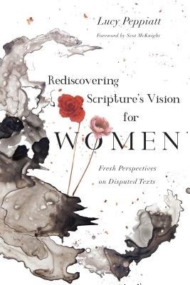 Rediscovering Scripture`s Vision for Women Â– Fresh Perspectives on Disputed Texts