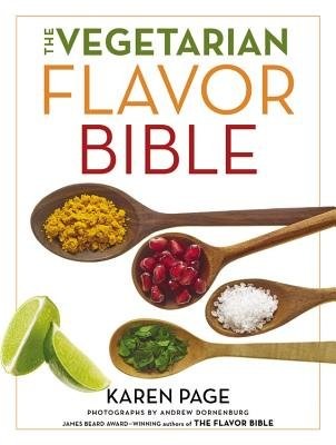The Vegetarian Flavor Bible : The Essential Guide to Culinary Creativity with Vegetables, Fruits, Grains, Legumes, Nuts, Seeds, and More, Based on the