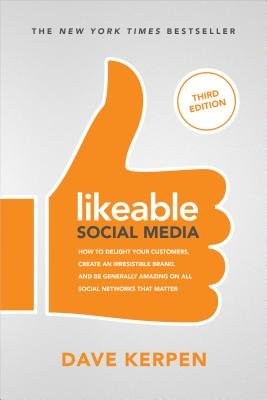 Likeable Social Media, Third Edition: How To Delight Your Customers, Create an Irresistible Brand, a Be Generally Amazing On All Social Networks That