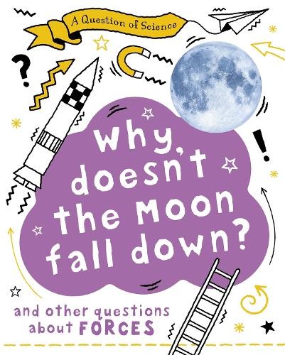 Question of Science: Why Doesn't the Moon Fall Down? And Other Questions about Forces