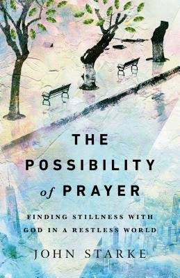 Possibility of Prayer – Finding Stillness with God in a Restless World