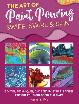 Art of Paint Pouring: Swipe, Swirl a Spin