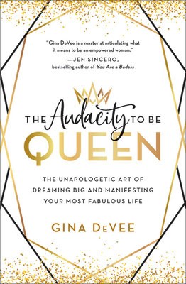 The Audacity to Be Queen : The Unapologetic Art of Dreaming Big and Manifesting Your Most Fabulous Life
