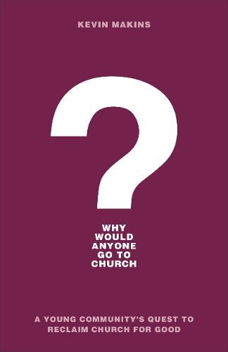 Why Would Anyone Go to Church? - A Young Community`s Quest to Reclaim Church for Good
