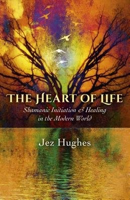 Heart of Life, The Â– Shamanic Initiation a Healing in the Modern World