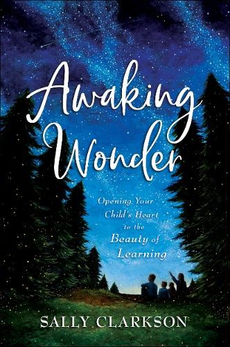 Awaking Wonder Â– Opening Your Child`s Heart to the Beauty of Learning
